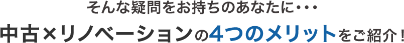 そんな疑問をお持ちのあなたに…中古×リノベーションの4つのメリットをご紹介！